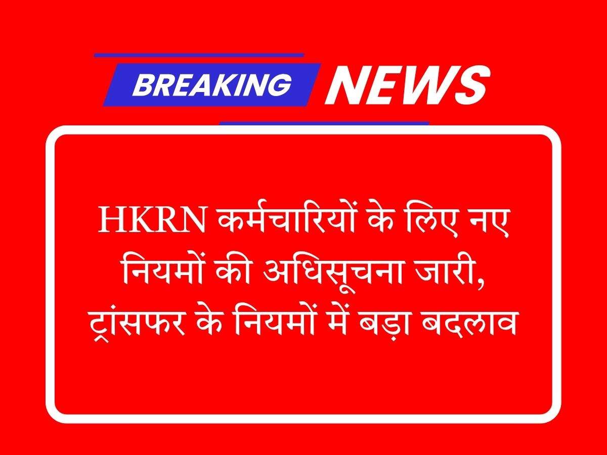 HKRN कर्मचारियों के लिए नए नियमों की अधिसूचना जारी, ट्रांसफर के नियमों में बड़ा बदलाव