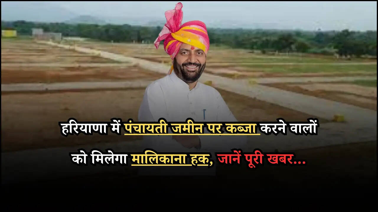 हरियाणा में पंचायती जमीन पर कब्जा करने वालों को मिलेगा मालिकाना हक, जानें पूरी खबर...