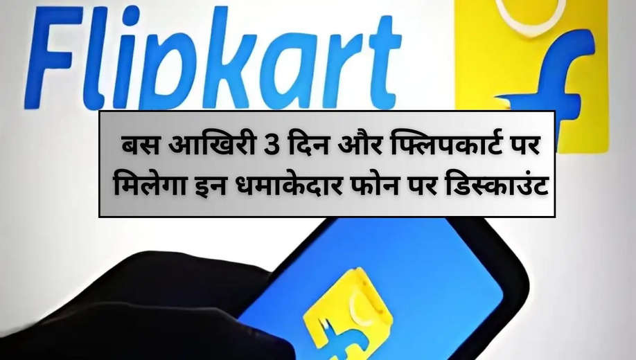 Smartphone Deals: बस आखिरी 3 दिन और फ्लिपकार्ट पर मिलेगा इन धमाकेदार फोन पर डिस्काउंट