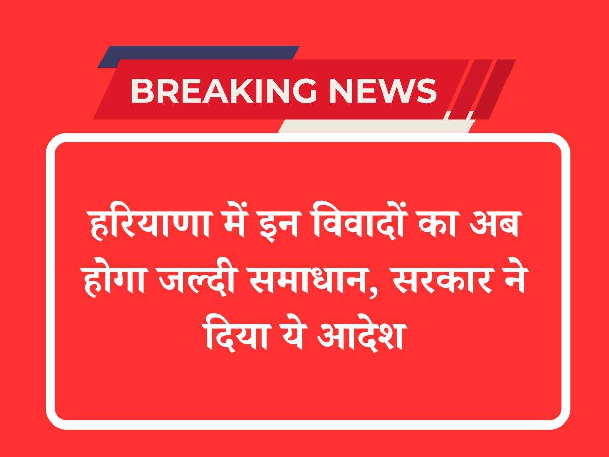 हरियाणा में इन विवादों का अब होगा जल्दी समाधान, सरकार ने दिया ये आदेश