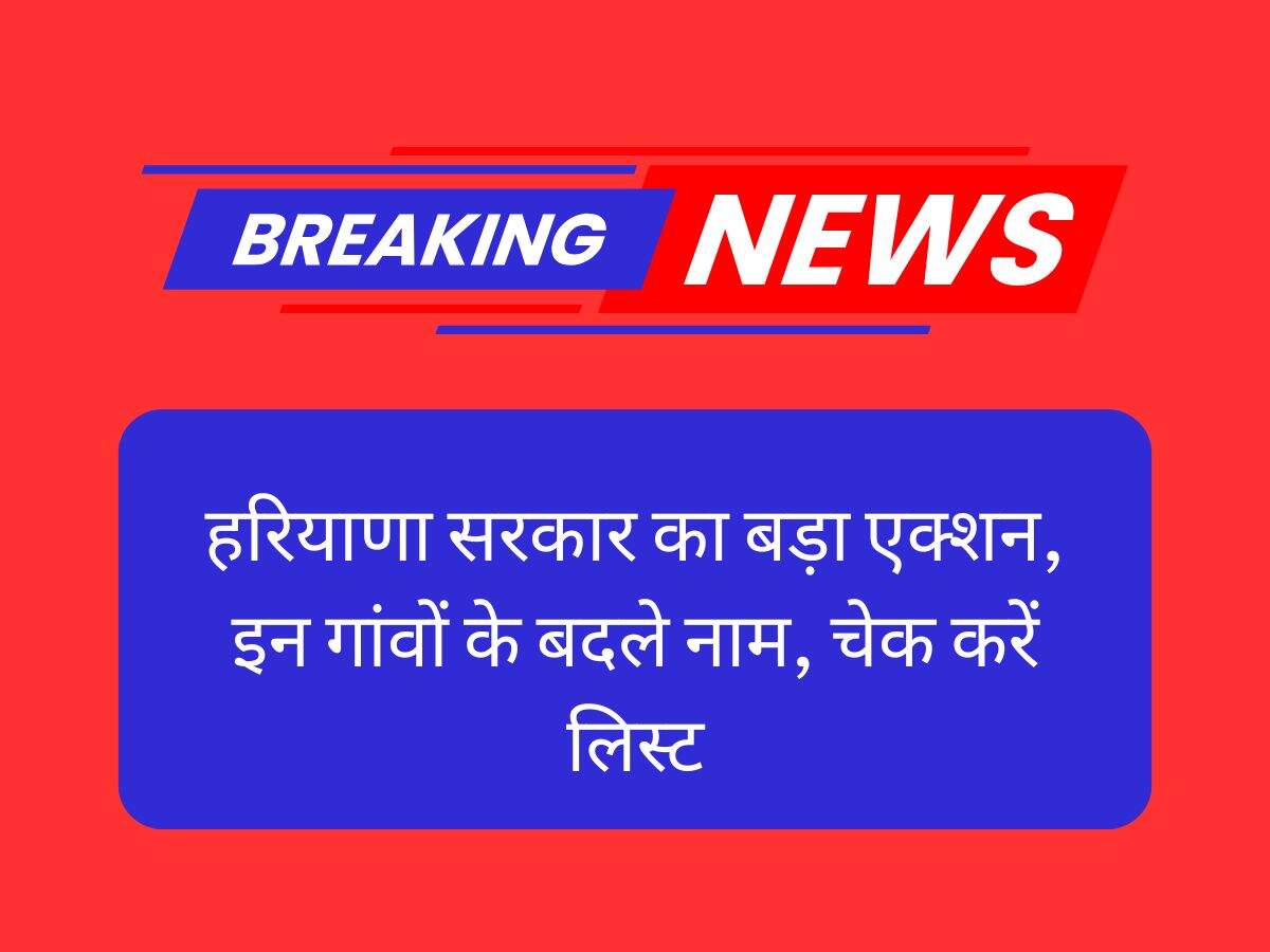 हरियाणा सरकार का बड़ा एक्शन, इन गांवों के बदले नाम, चेक करें लिस्ट