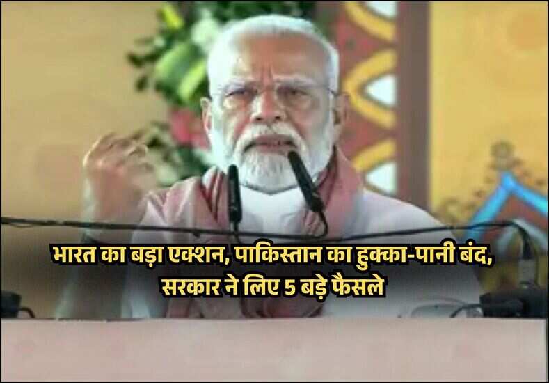 भारत का बड़ा एक्शन, पाकिस्तान का हुक्का-पानी बंद, सरकार ने लिए 5 बड़े फैसले