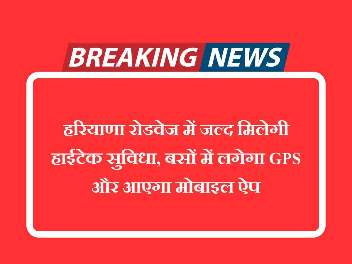 हरियाणा रोडवेज में जल्द मिलेगी हाईटेक सुविधा, बसों में लगेगा GPS और आएगा मोबाइल ऐप