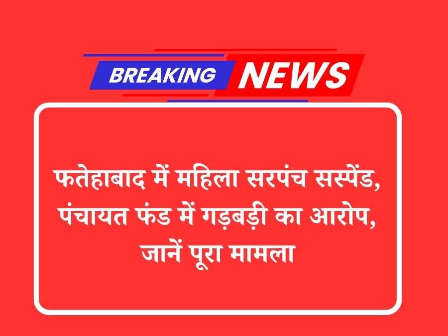फतेहाबाद में महिला सरपंच सस्पेंड, पंचायत फंड में गड़बड़ी का आरोप, जानें पूरा मामला