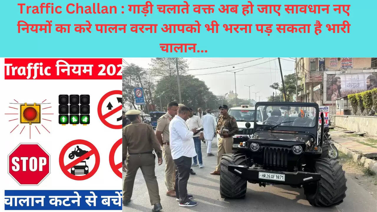 Traffic Challan : गाड़ी चलाते वक्त अब हो जाए सावधान नए नियमों का करे पालन वरना आपको भी भरना पड़ सकता है भारी चालान..