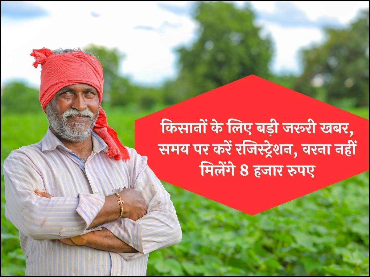 किसानों के लिए बड़ी जरूरी खबर, समय पर करें रजिस्ट्रेशन, वरना नहीं मिलेंगे 8 हजार रुपए