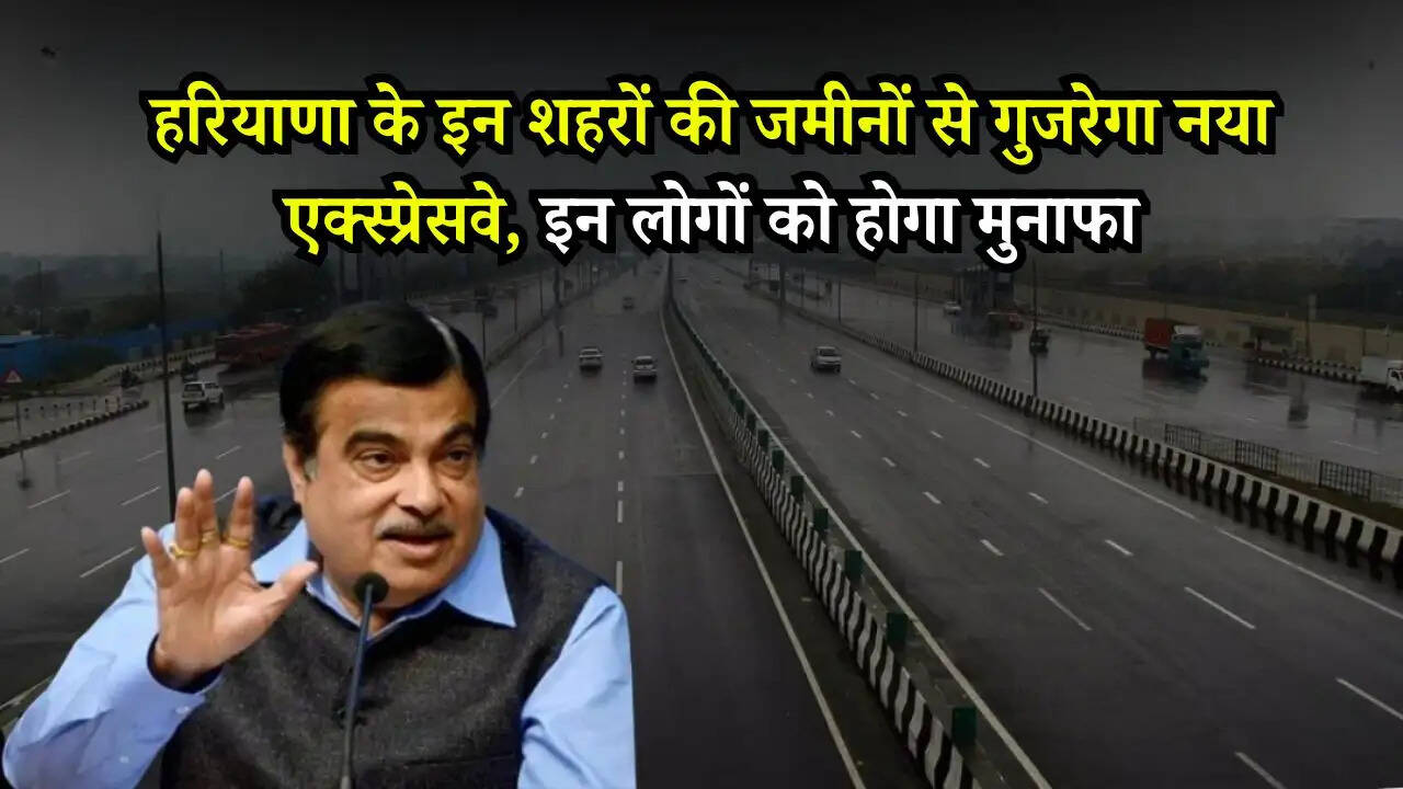 हरियाणा के इन शहरों की जमीनों से गुजरेगा नया एक्स्प्रेसवे, इन लोगों को होगा मुनाफा