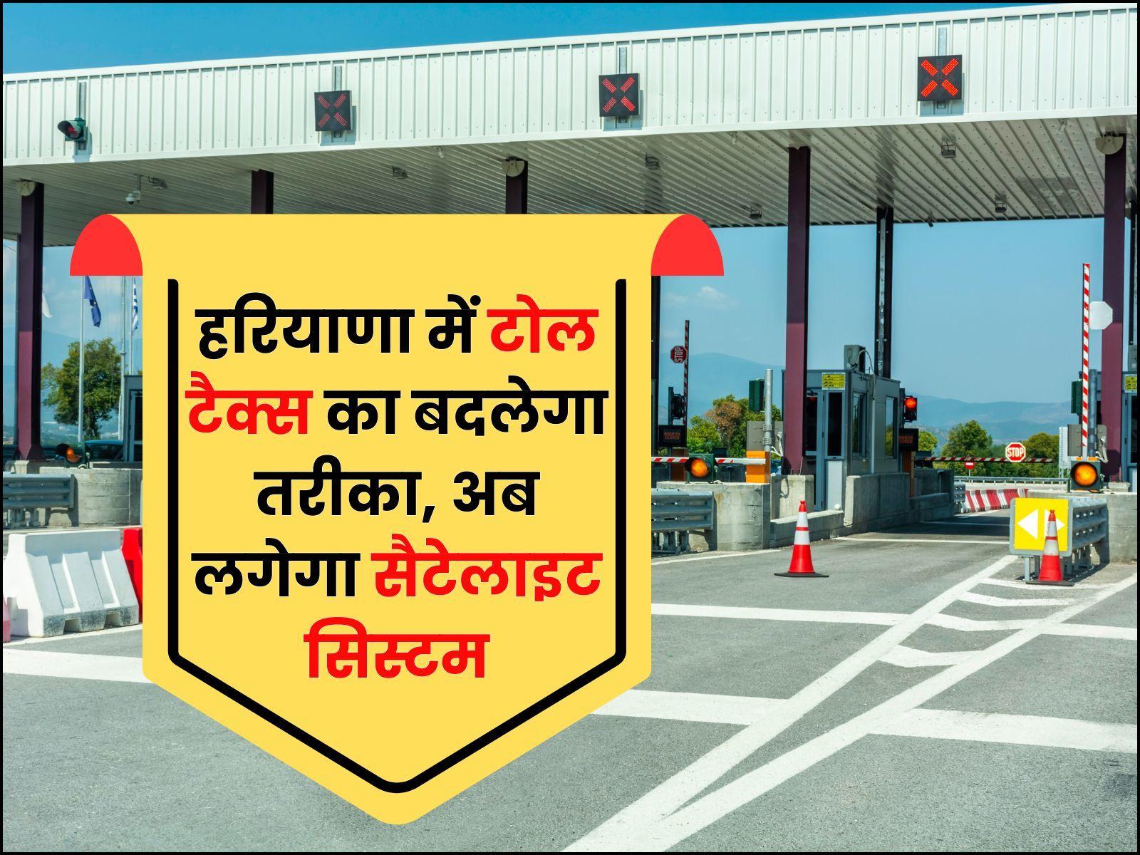 हरियाणा में टोल टैक्स का बदलेगा तरीका, अब लगेगा सैटेलाइट सिस्टम, लंबी लाइनों से मिलेगी राहत
