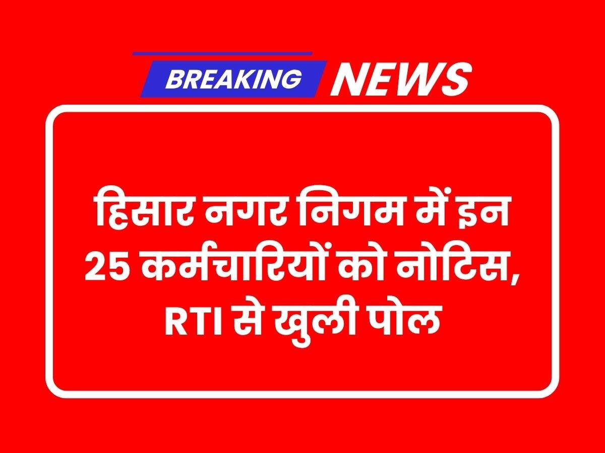 हिसार नगर निगम में इन 25 कर्मचारियों को नोटिस, RTI से खुली पोल