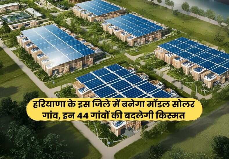 हरियाणा के इस जिले में बनेगा मॉडल सोलर गांव, इन 44 गांवों की बदलेगी किस्मत