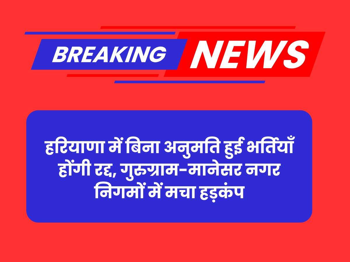 बिना अनुमति हुई भर्तियाँ होंगी रद्द, गुरुग्राम-मानेसर नगर निगमों में मचा हड़कंप