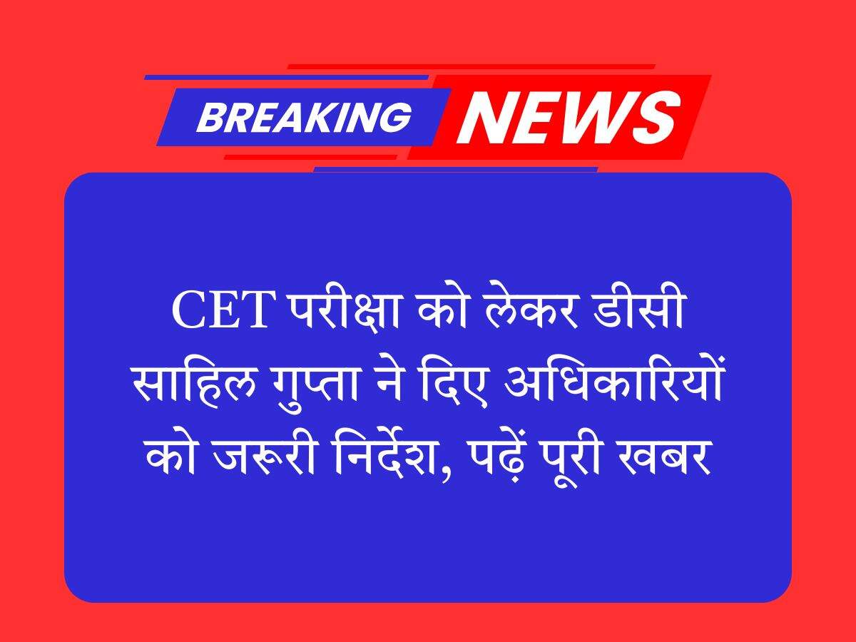 सीईटी परीक्षा को लेकर डीसी साहिल गुप्ता ने दिए अधिकारियों को जरूरी निर्देश, पढ़ें पूरी खबर