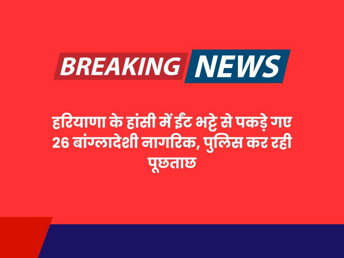 हरियाणा के हांसी में ईंट भट्टे से पकड़े गए 26 बांग्लादेशी नागरिक, पुलिस कर रही पूछताछ