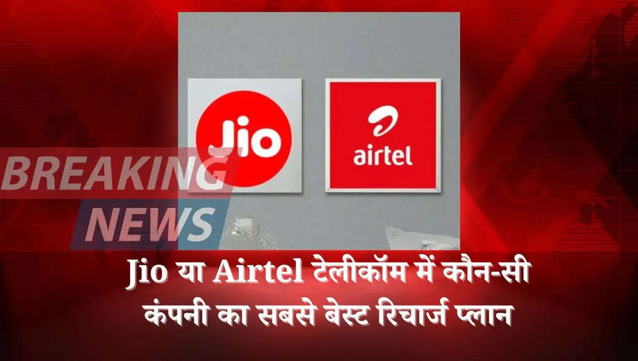 Jio या Airtel टेलीकॉम में कौन-सी कंपनी का सबसे बेस्ट रिचार्ज प्लान, देखें लिस्ट