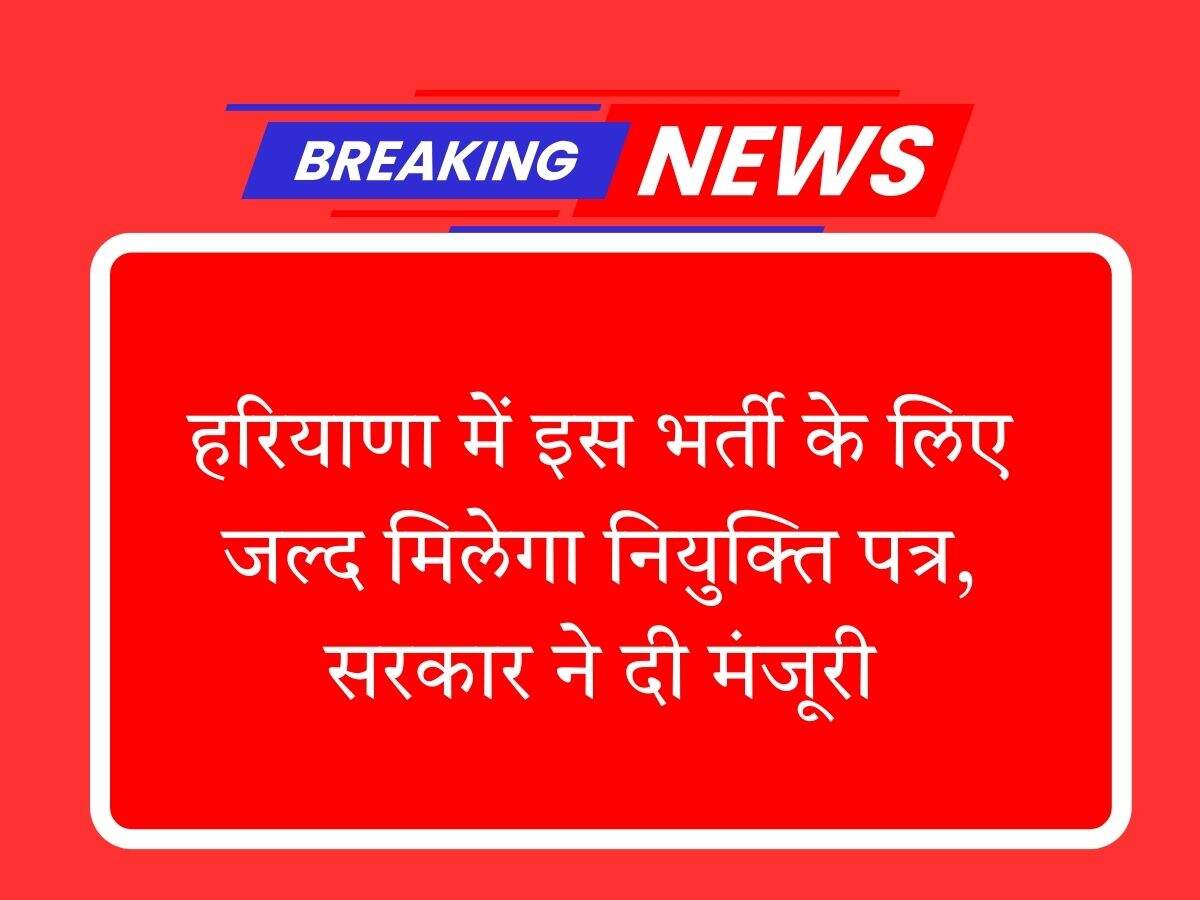 हरियाणा में इस भर्ती के लिए जल्द मिलेगा नियुक्ति पत्र, सरकार ने दी मंजूरी