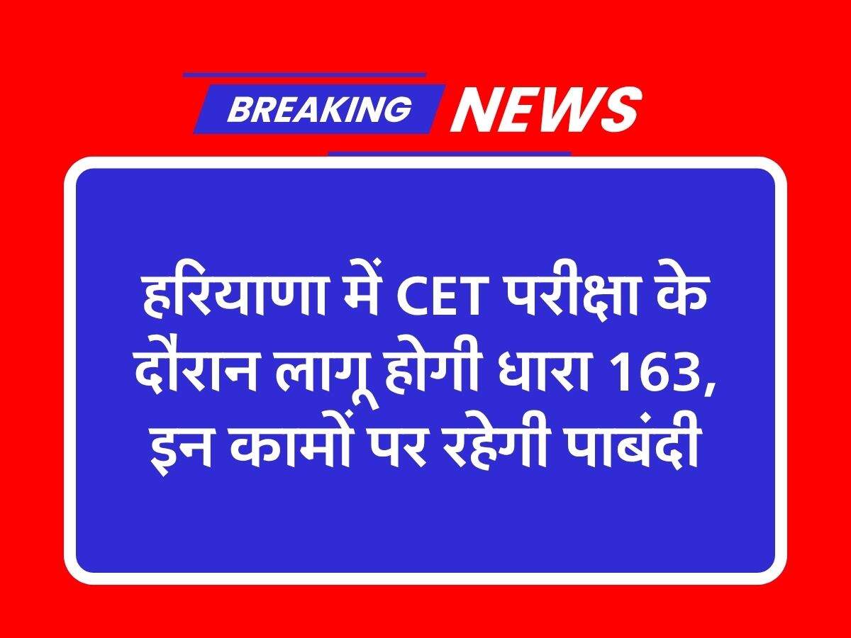 हरियाणा में सीईटी परीक्षा के दौरान लागू होगी धारा 163, इन कामों पर रहेगी पाबंदी
