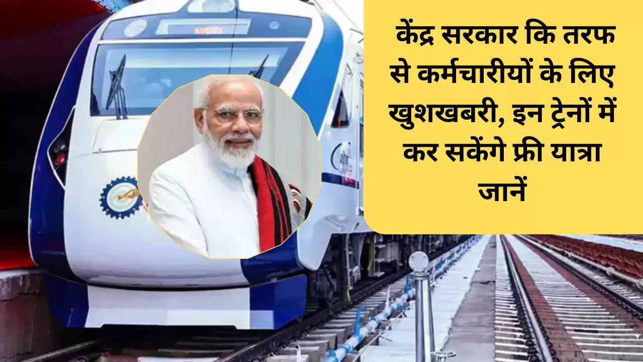 केंद्र सरकार कि तरफ से कर्मचारीयों के लिए खुशखबरी, इन ट्रेनों में कर सकेंगे फ्री यात्रा जानें