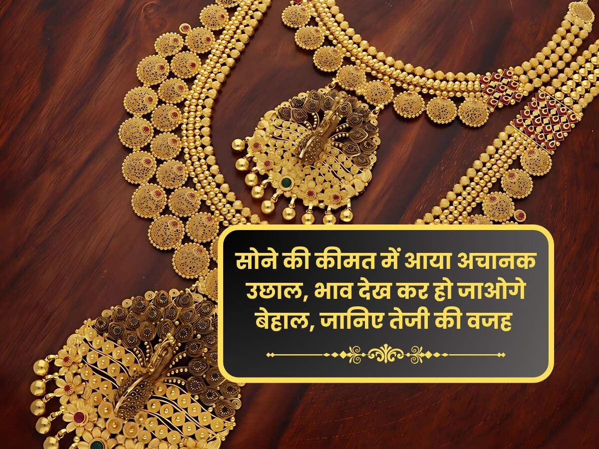 Gold Price Today: सोने की कीमत में आया अचानक उछाल, भाव देख कर हो जाओगे बेहाल, जानिए तेजी की वजह