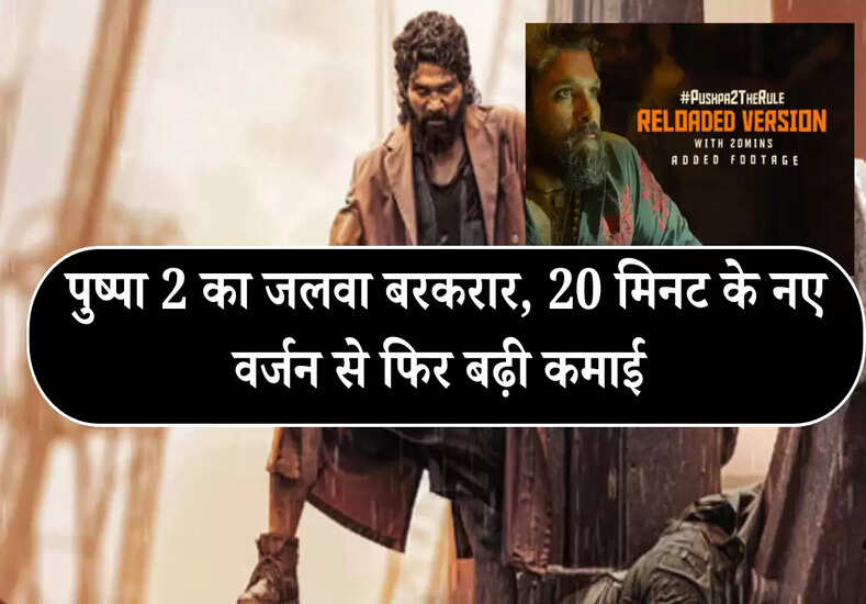 पुष्पा 2 का जलवा बरकरार, 20 मिनट के नए वर्जन से फिर बढ़ी कमाई 