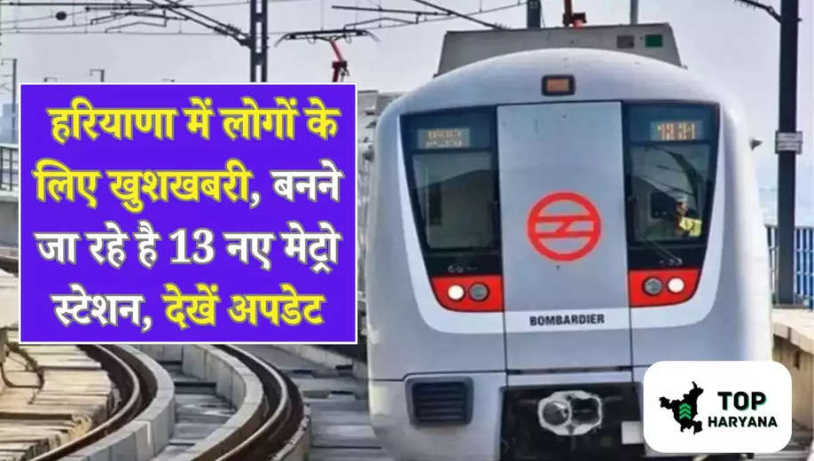 Haryana Metro 2025: हरियाणा में लोगों के लिए खुशखबरी, बनने जा रहे है 13 नए मेट्रो स्टेशन, देखें अपडेट