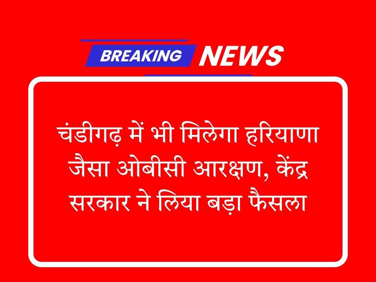 चंडीगढ़ में भी मिलेगा हरियाणा जैसा ओबीसी आरक्षण, केंद्र सरकार ने लिया बड़ा फैसला