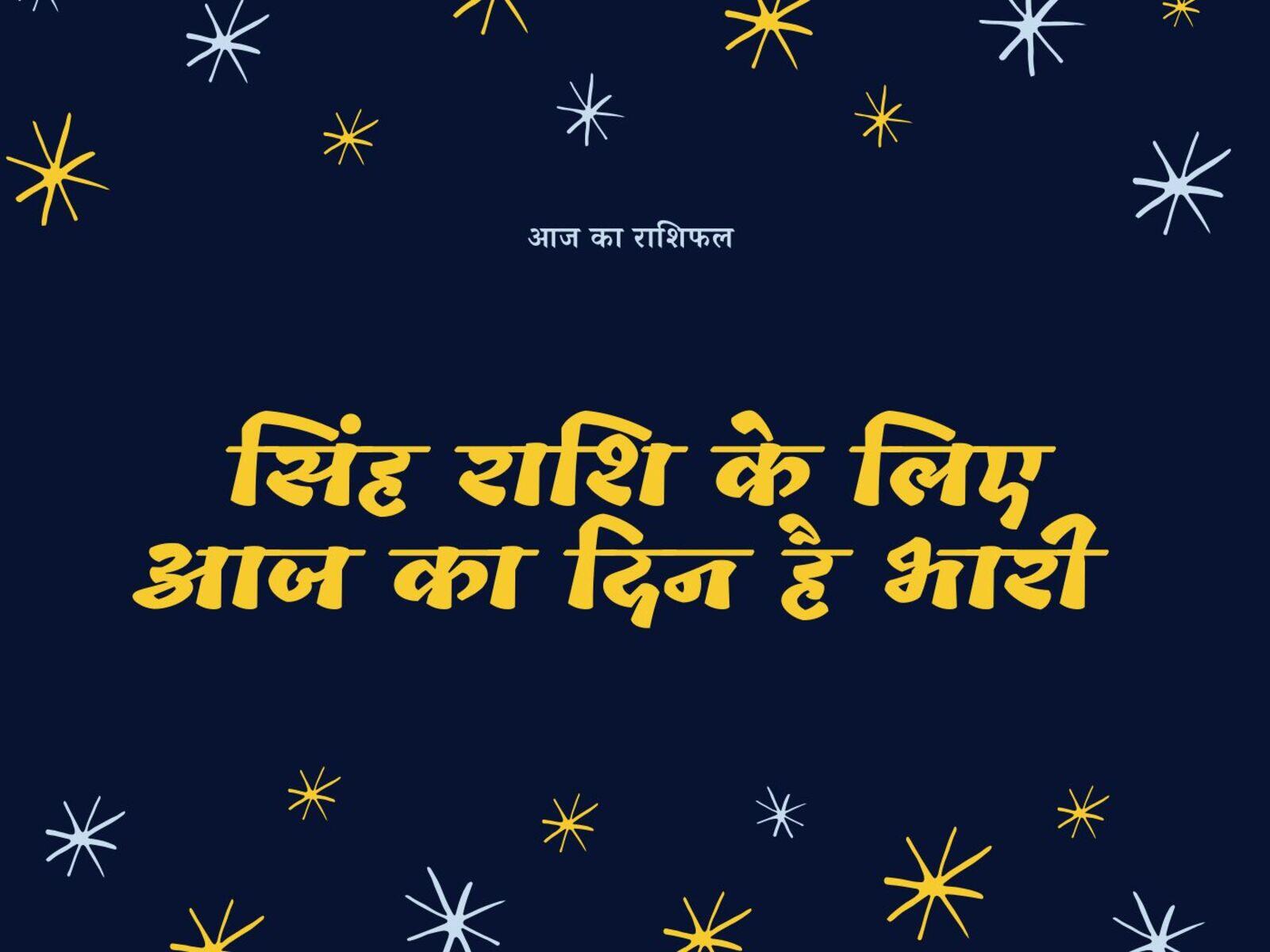 सिंह राशि के लिए आज का दिन है भारी