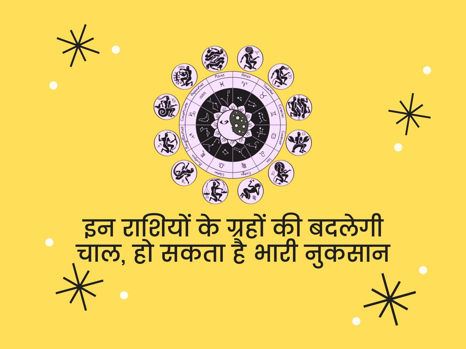इन राशियों के ग्रहों की बदलेगी चाल, हो सकता है भारी नुकसान