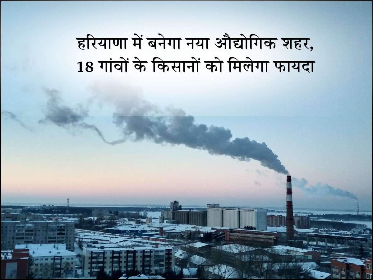 हरियाणा में बनेगा नया औद्योगिक शहर, 18 गांवों के किसानों को मिलेगा फायदा
