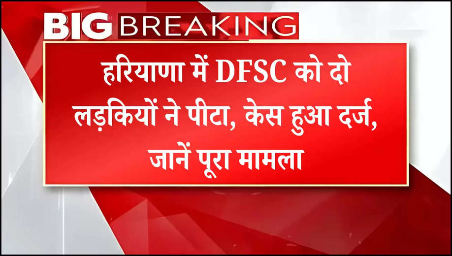 हरियाणा में DFSC को दो लड़कियों ने पीटा, केस हुआ दर्ज, जानें पूरा मामला