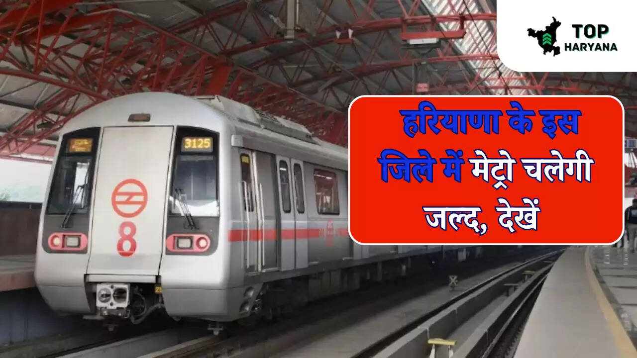 Haryana Metro news: हरियाणा के इस जिले में मेट्रो चलेगी जल्द, देखें अपडेट