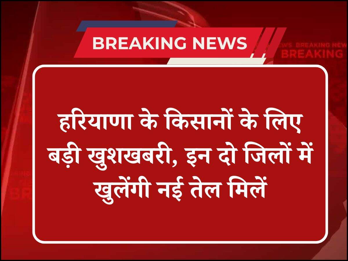 हरियाणा के किसानों के लिए बड़ी खुशखबरी, इन दो जिलों में खुलेंगी नई तेल मिलें