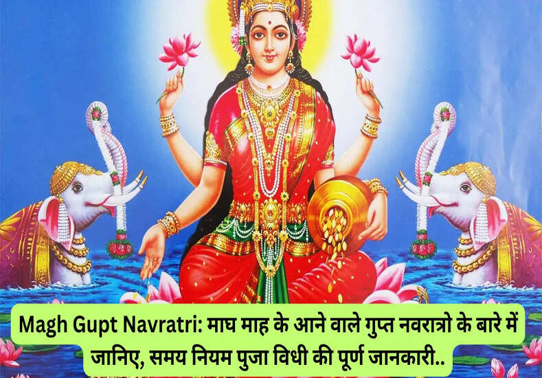 Magh Gupt Navratri: माघ माह के आने वाले गुप्त नवरात्रो के बारे में जानिए, समय नियम पुजा विधी की पूर्ण जानकारी...