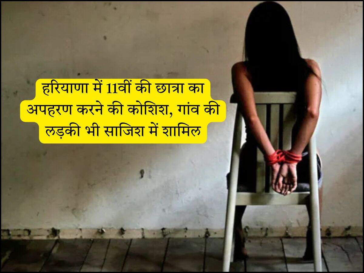 Haryana news: हरियाणा में 11वीं की छात्रा का अपहरण करने की कोशिश, गांव की लड़की भी साजिश में शामिल