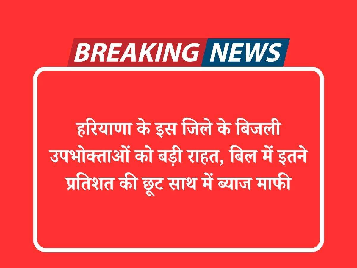 हरियाणा के इस जिले के बिजली उपभोक्ताओं को बड़ी राहत, बिल में इतने प्रतिशत की छूट साथ में ब्याज माफी