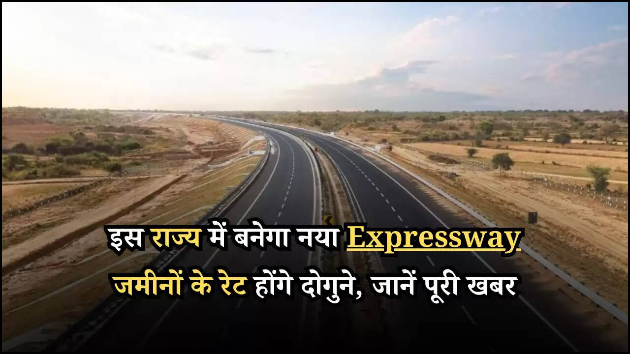 इस राज्य में बनेगा नया Expressway जमीनों के रेट होंगे दोगुने, जानें पूरी खबर