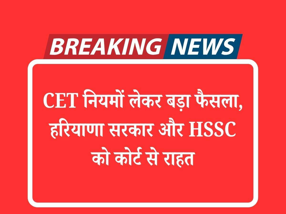 CET नियमों लेकर बड़ा फैसला, हरियाणा सरकार और HSSC को कोर्ट से राहत