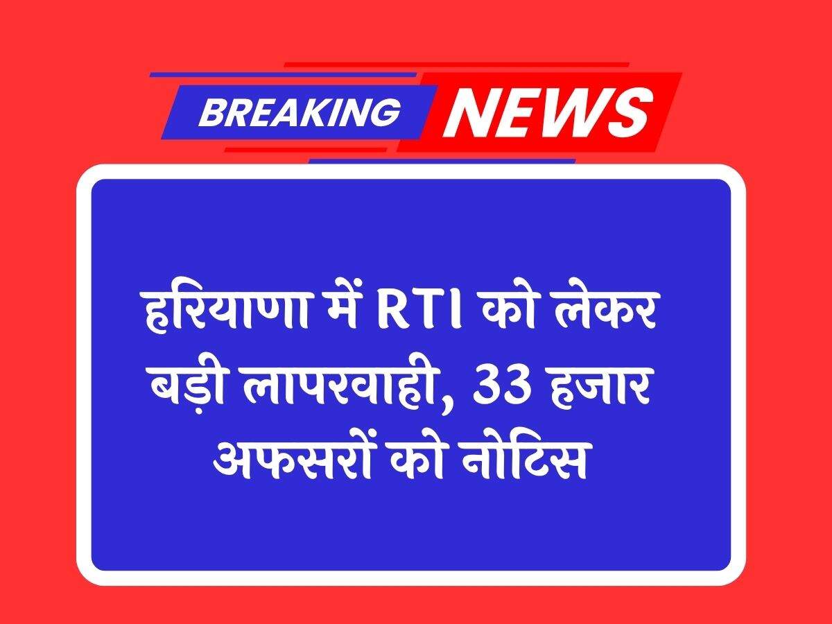 हरियाणा में RTI को लेकर बड़ी लापरवाही, 33 हजार अफसरों को नोटिस