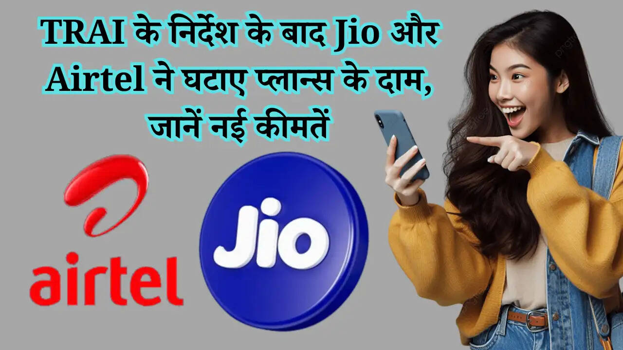 TRAI के निर्देश के बाद Jio और Airtel ने घटाए प्लान्स के दाम, जानें नई कीमतें