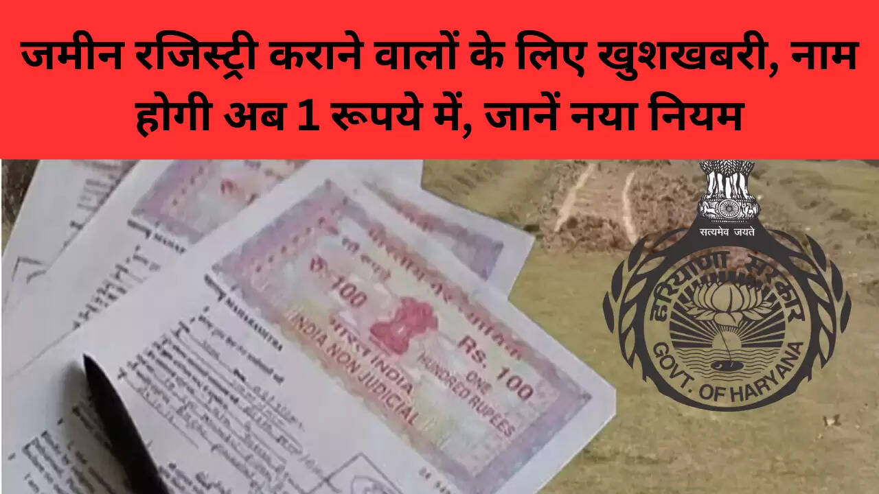 जमीन रजिस्ट्री कराने वालों के लिए खुशखबरी, नाम होगी अब 1 रूपये में, जानें नया नियम