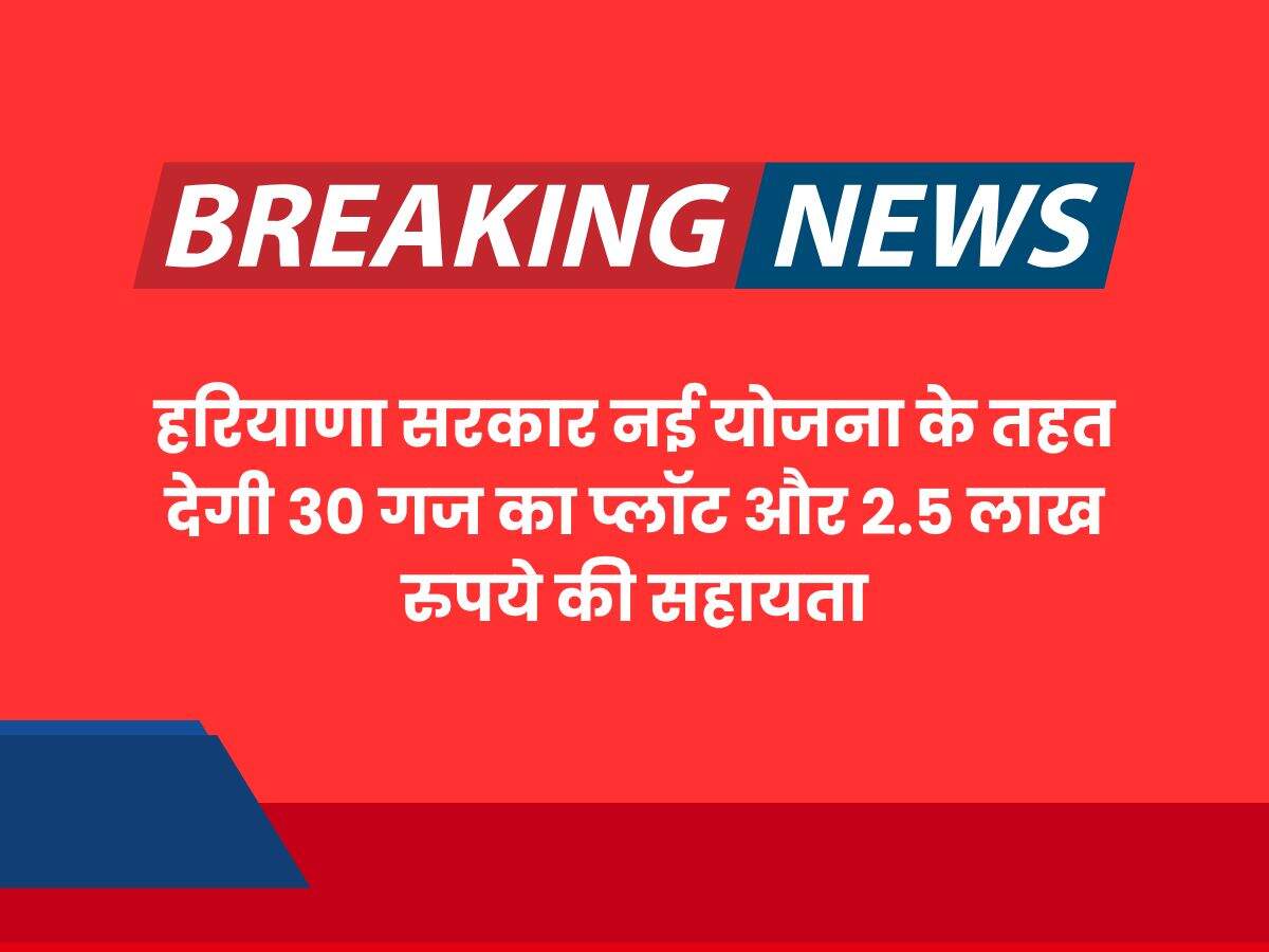 हरियाणा सरकार नई योजना के तहत देगी 30 गज का प्लॉट और 2.5 लाख रुपये की सहायता