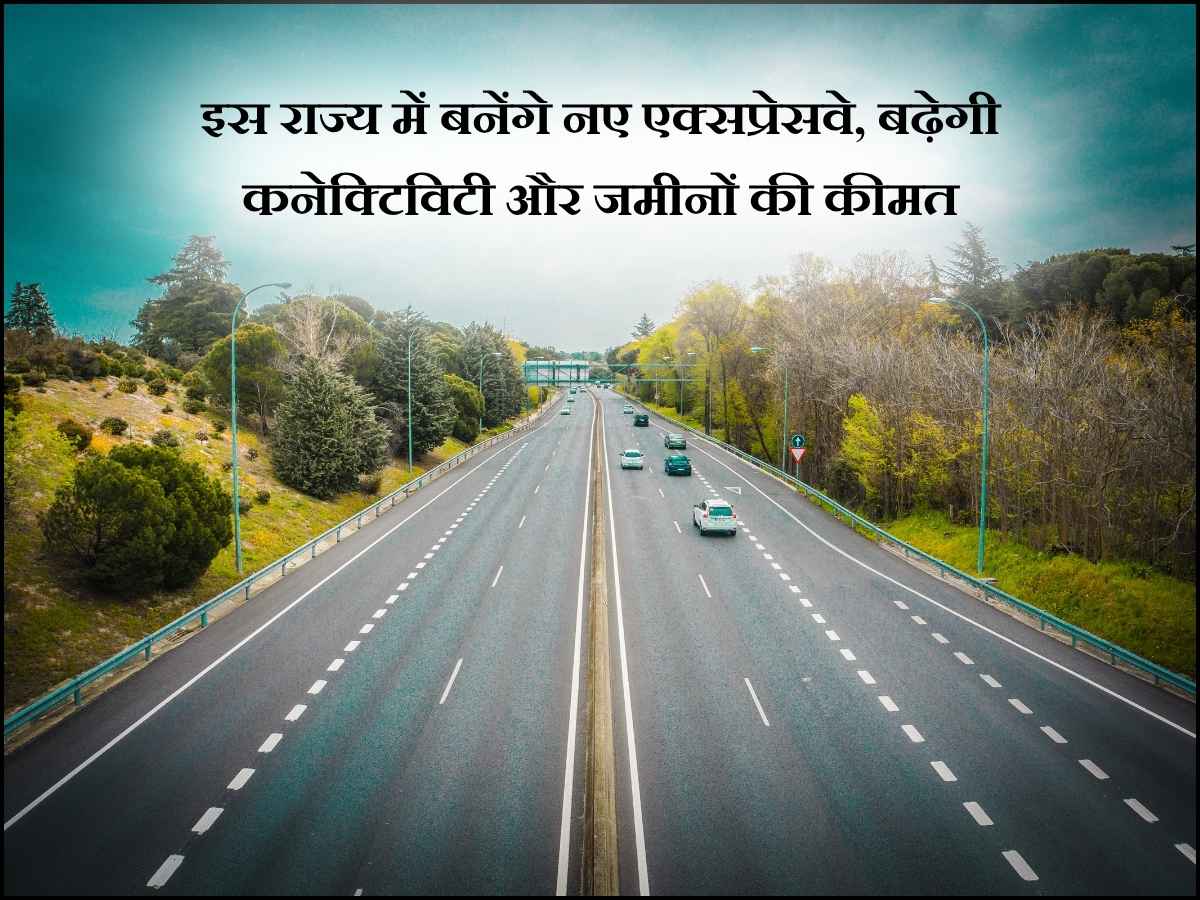 इस राज्य में बनेंगे नए एक्सप्रेसवे, बढ़ेगी कनेक्टिविटी और जमीनों की कीमत