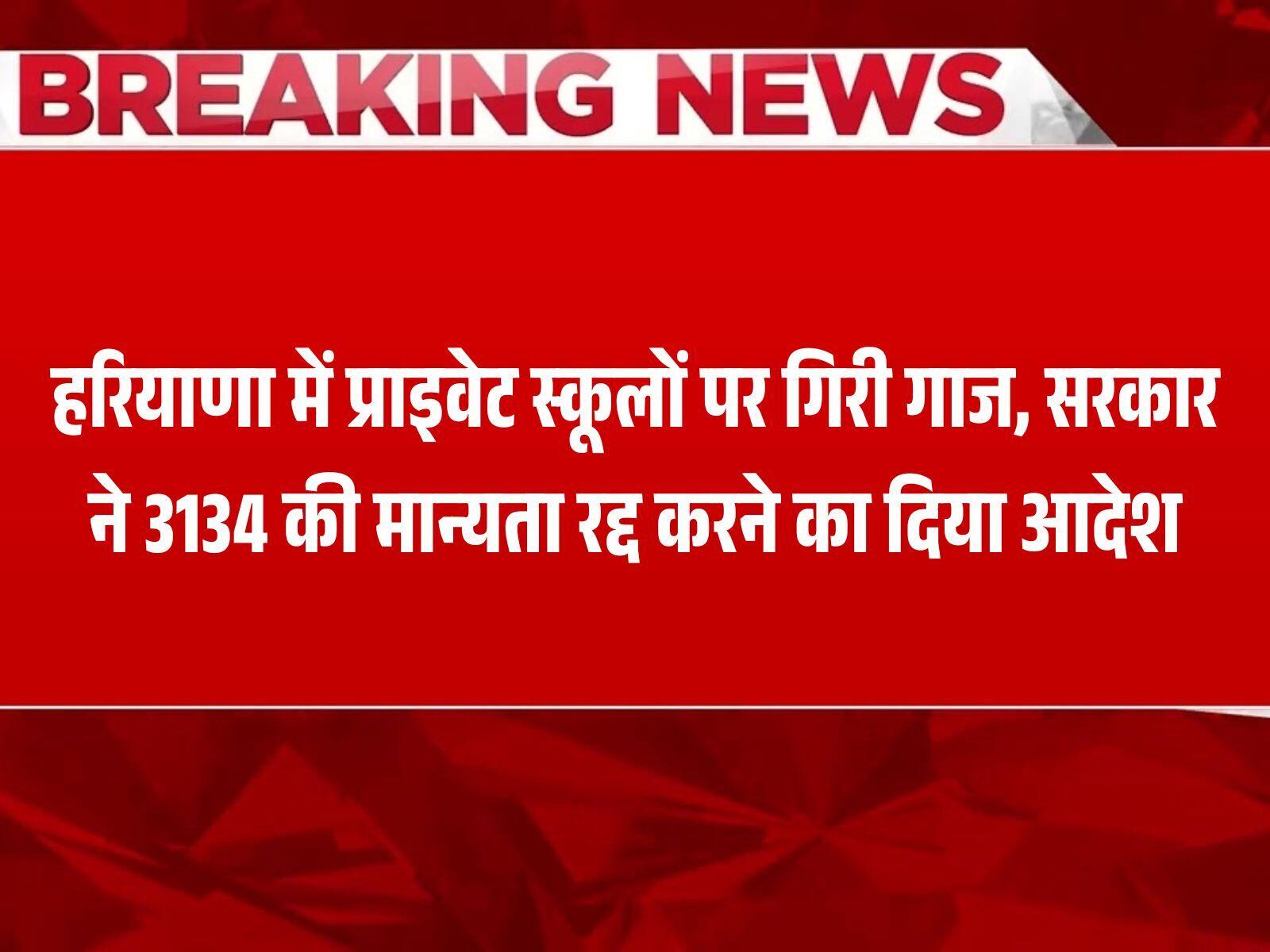 हरियाणा में प्राइवेट स्कूलों पर गिरी गाज, सरकार ने 3134 की मान्यता रद्द करने का दिया आदेश