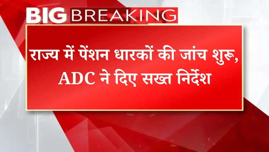 राज्य में पेंशन धारकों की जांच शुरू, ADC ने दिए सख्त निर्देश