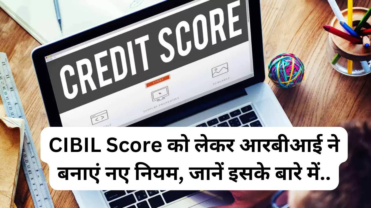 RBI New Rule: CIBIL Score को लेकर आरबीआई ने बनाएं नए नियम, जानें इसके बारे में..