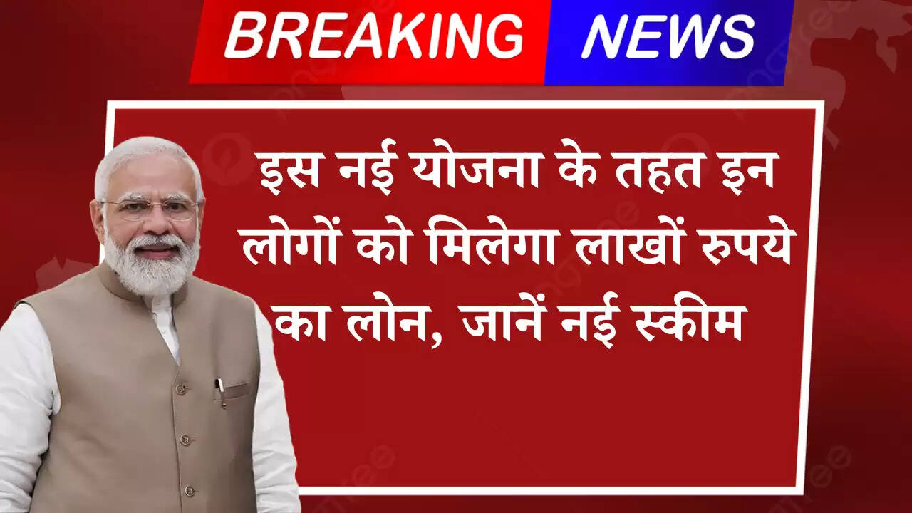 इस नई योजना के तहत इन लोगों को मिलेगा लाखों रुपये का लोन, जानें नई स्कीम 