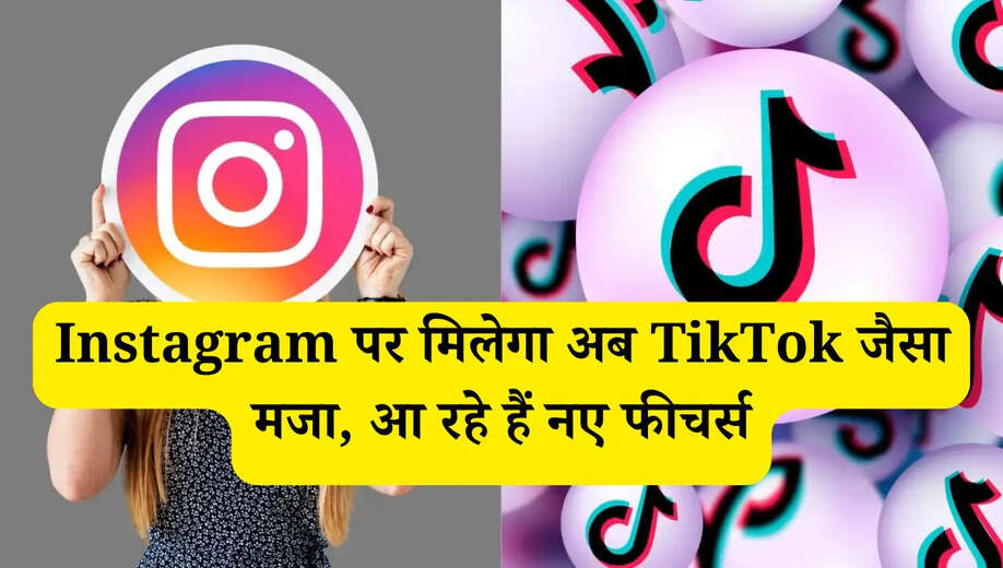 Instagram पर मिलेगा अब TikTok जैसा मजा, आ रहे हैं नए फीचर्स