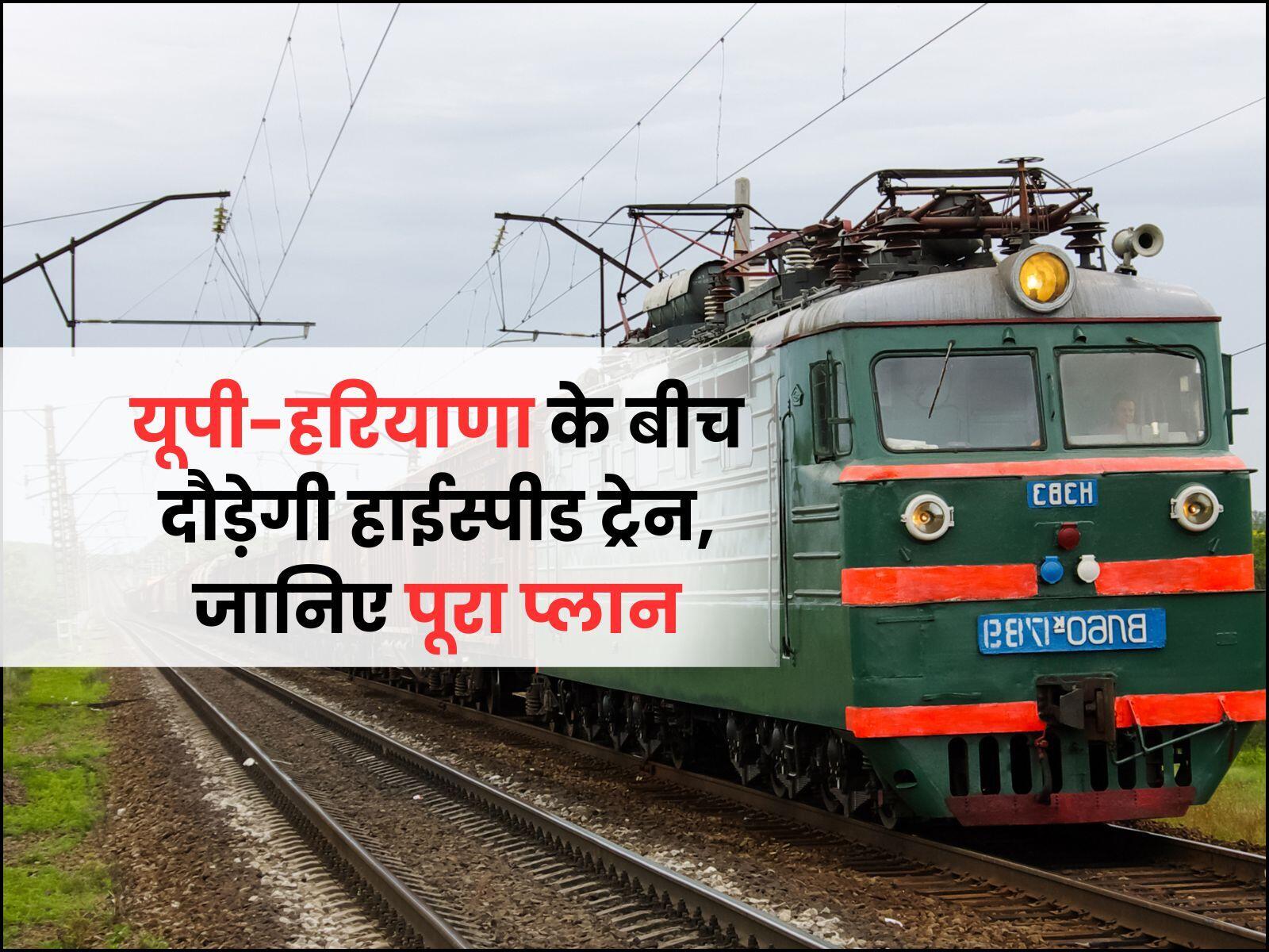 यूपी-हरियाणा के बीच दौड़ेगी हाईस्पीड ट्रेन, जानिए पूरा प्लान