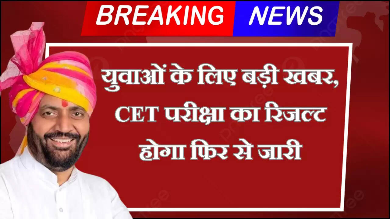 युवाओं के लिए बड़ी खबर, CET परीक्षा का रिजल्ट होगा फिर से जारी