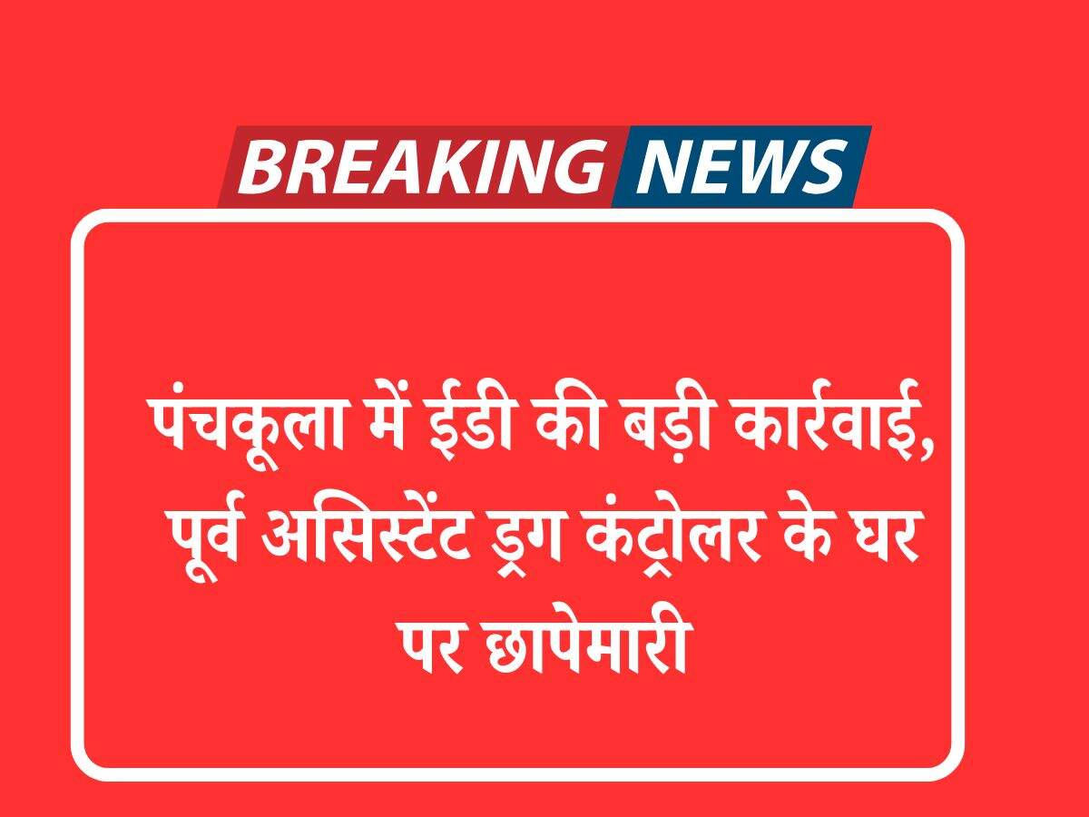 पंचकूला में ईडी की बड़ी कार्रवाई, पूर्व असिस्टेंट ड्रग कंट्रोलर के घर पर छापेमारी