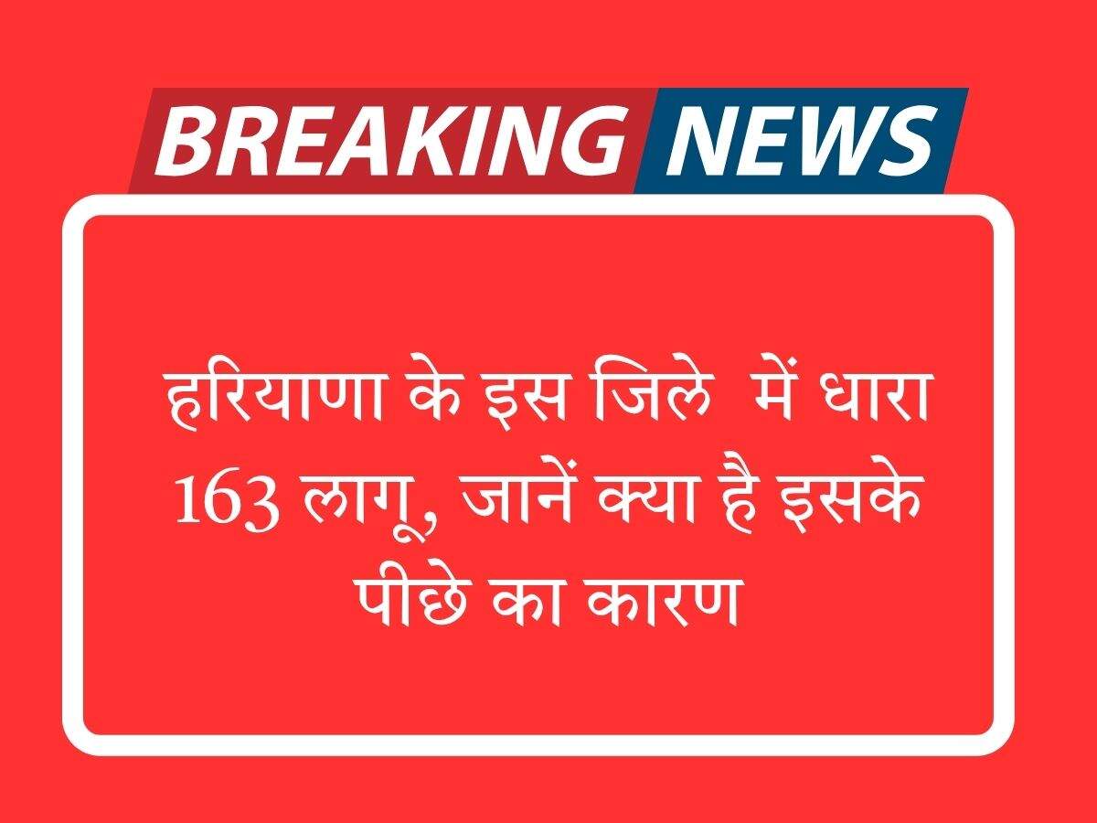 हरियाणा के इस जिले में धारा 163 लागू, जानें क्या है इसके पीछे का कारण
